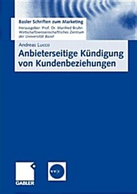 Anbieterseitige K?digung Von Kundenbeziehungen: Empirische Erkenntnisse Und Praktische Implikationen Zum K?digungsmanagement (Paperback, 2008)