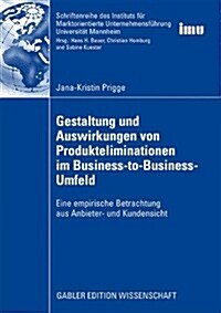 Gestaltung Und Auswirkungen Von Produkteliminationen Im Business-To-Business-Umfeld: Eine Empirische Betrachtung Aus Anbieter- Und Kundensicht (Paperback, 2009)