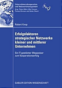 Erfolgsfaktoren Strategischer Netzwerke Kleiner Und Mittlerer Unternehmen: Ein It-Gest?zter Wegweiser Zum Kooperationserfolg (Paperback, 2009)