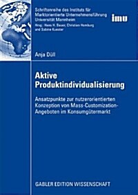 Aktive Produktindividualisierung: Ansatzpunkte Zur Nutzerorientierten Konzeption Von Mass-Customization-Angeboten Im Konsumg?ermarkt (Paperback, 2009)