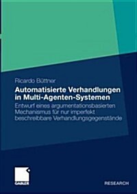 Automatisierte Verhandlungen in Multi-Agenten-Systemen: Entwurf Eines Argumentationsbasierten Mechanismus F? Nur Imperfekt Beschreibbare Verhandlungs (Paperback, 2011)