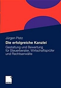 Die Erfolgreiche Kanzlei: Gestaltung Und Bewertung F? Steuerberater, Wirtschaftspr?er Und Rechtsanw?te (Paperback, 2011)