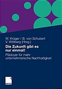 Die Zukunft Gibt Es Nur Einmal!: Pl?oyer F? Mehr Unternehmerische Nachhaltigkeit (Hardcover, 2010)