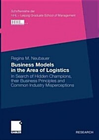 Business Models in the Area of Logistics: In Search of Hidden Champions, Their Business Principles and Common Industry Misperceptions (Paperback, 2011)