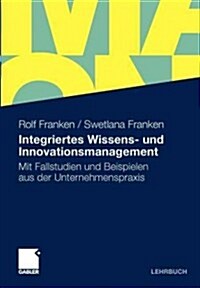Integriertes Wissens- Und Innovationsmanagement: Mit Fallstudien Und Beispielen Aus Der Unternehmenspraxis (Paperback, 2011)
