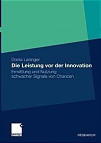 Die Leistung VOR Der Innovation: Ermittlung Und Nutzung Schwacher Signale Von Chancen (Paperback, 2011)