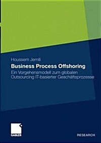 Business Process Offshoring: Ein Vorgehensmodell Zum Globalen Outsourcing It-Basierter Gesch?tsprozesse (Paperback, 2011)