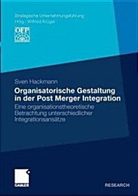 Organisatorische Gestaltung in Der Post Merger Integration: Eine Organisationstheoretische Betrachtung Unterschiedlicher Integrationsans?ze (Paperback, 2011)