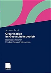 Organisation Im Gesundheitsbetrieb: Betriebswirtschaft F? Das Gesundheitswesen (Paperback, 2011)