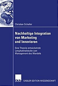 Nachhaltige Integration Von Marketing Und Innovieren : Eine Theorie Entwickelnde Longitudinalstudie Zum Management Des Wandels (Paperback)