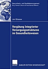 Vergutung Integrierter Versorgungsstrukturen Im Gesundheitswesen : Weiterentwicklung Pauschaler Vergutungsansatze Zur Foerderung Prozessorientierter S (Paperback, 2007 ed.)
