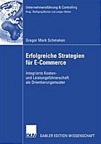 Erfolgreiche Strategien F? E-Commerce: Integrierte Kosten- Und Leistungsf?rerschaft ALS Orientierungsmuster (Paperback, 2007)