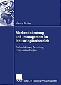 Markenbedeutung Und -Management Im Industrieg?erbereich: Einflussfaktoren, Gestaltung, Erfolgsauswirkungen (Paperback, 2007)