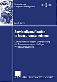 Servicediversifikation in Industrieunternehmen: Kompetenztheoretische Untersuchung Der Determinanten Nachhaltiger Wettbewerbsvorteile (Paperback, 2007)
