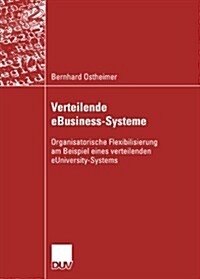 Verteilende Ebusiness-Systeme : Organisatorische Flexibilisierung Am Beispiel Eines Verteilenden Euniversity-Systems (Paperback)