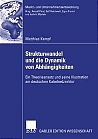 Strukturwandel Und Die Dynamik Von Abh?gigkeiten: Ein Theorieansatz Und Seine Illustration Am Deutschen Kabelnetzsektor (Paperback, 2007)