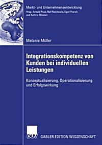 Integrationskompetenz Von Kunden Bei Individuellen Leistungen: Konzeptualisierung, Operationalisierung Und Erfolgswirkung (Paperback, 2007)