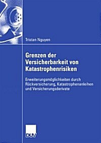 Grenzen Der Versicherbarkeit Von Katastrophenrisiken : Erweiterungsmoeglichkeiten Durch Ruckversicherung, Katastrophenanleihen Und Versicherungsderiva (Paperback, 2007 ed.)