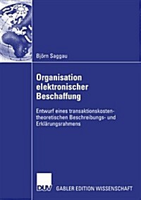 Organisation Elektronischer Beschaffung: Entwurf Eines Transaktionskostentheoretischen Beschreibungs- Und Erkl?ungsrahmens (Paperback, 2007)