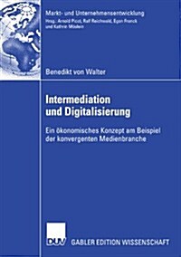 Intermediation Und Digitalisierung: Ein ?onomisches Konzept Am Beispiel Der Konvergenten Medienbranche (Paperback, 2007)