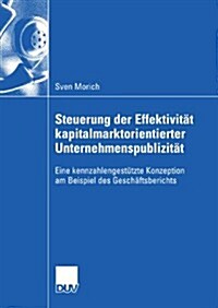 Steuerung Der Effektivitat Kapitalmarktorientierter Unternehmenspublizitat : Eine Kennzahlengestutzte Konzeption Am Beispiel Des Geschaftsberichts (Paperback, 2008 ed.)