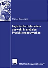 Logistische Lieferantenauswahl in Globalen Produktionsnetzwerken: Rahmenbedingungen, Aufbau Und Praxisanwendung Eines Kennzahlenbasierten Entscheidung (Paperback, 2007)