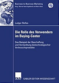 Die Rolle Des Verwenders Im Buying-Center: Das Beispiel Der Beschaffung Und Vermarktung Biotechnologischer Verbrauchsprodukte (Paperback, 2008)