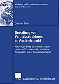 Gestaltung Von Vertriebsstrukturen Im Auslandsmarkt: Konzeption Eines Transaktionskostenbasierten Prozessmodells Und Seine Anwendung in Der Automobili (Paperback, 2008)