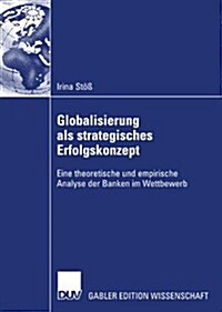Globalisierung ALS Strategisches Erfolgskonzept: Eine Theoretische Und Empirische Analyse Der Banken Im Wettbewerb (Paperback, 2008)