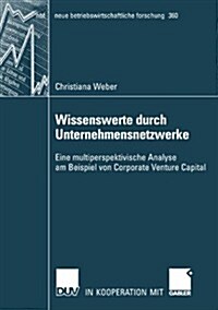 Wissenswerte Durch Unternehmensnetzwerke: Eine Multiperspektivische Analyse Am Beispiell Von Corporate Venture Capital (Paperback, 2008)