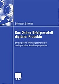 Das Online-Erfolgsmodell Digitaler Produkte: Strategische Wirkungspotenziale Und Operative Handlungsoptionen (Paperback, 2007)