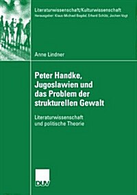 Peter Handke, Jugoslawien Und Das Problem Der Strukturellen Gewalt: Literaturwissenschaft Und Politische Theorie (Paperback, 2008)