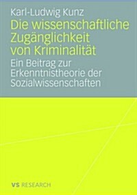 Die Wissenschaftliche Zug?glichkeit Von Kriminalit?: Ein Beitrag Zur Erkenntnistheorie Der Sozialwissenschaften (Hardcover, 2008)