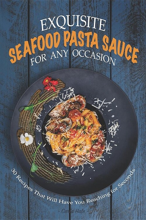 Exquisite Seafood Pasta Sauce for Any Occasion: 30 Recipes That Will Have You Reaching for Seconds (Paperback)