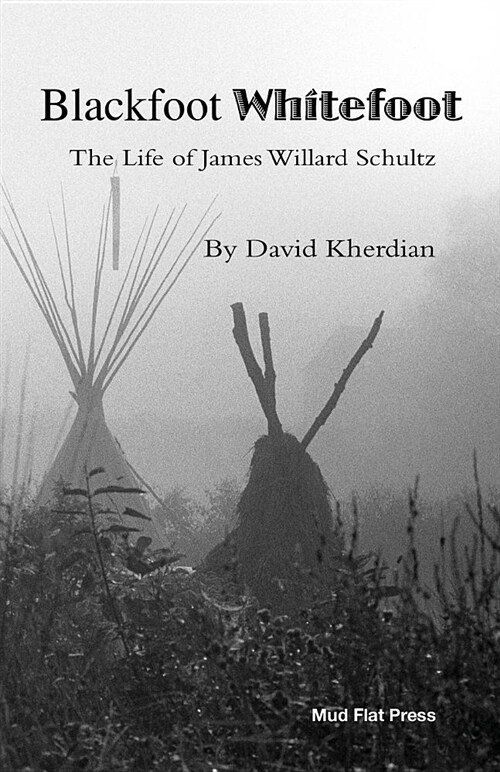 Blackfoot Whitefoot: The Life of James Willard Schultz (Paperback)