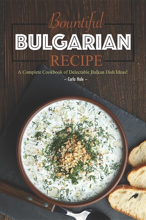 Bountiful Bulgarian Recipes: A Complete Cookbook of Delectable Balkan Dish Ideas! (Paperback)