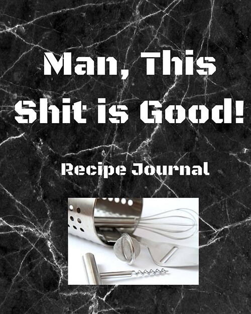 Recipe Journal: Man! This Shit Is Good: Recipe Log for Men (Paperback)