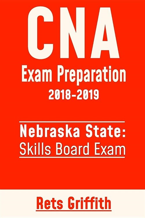 CNA Exam Preparation 2018-2019: State of Nebraska Skills Board Exam: CNA State Boards Exam Study Guide and Revew (Paperback)