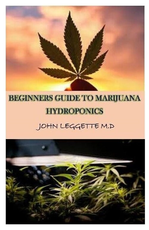 Beginners Guide to Marijuana Hydroponics: All You Need to Know about Growing Cannabis Indoor Hydroponically. Step by Step Guide from Basics, Set Up, N (Paperback)