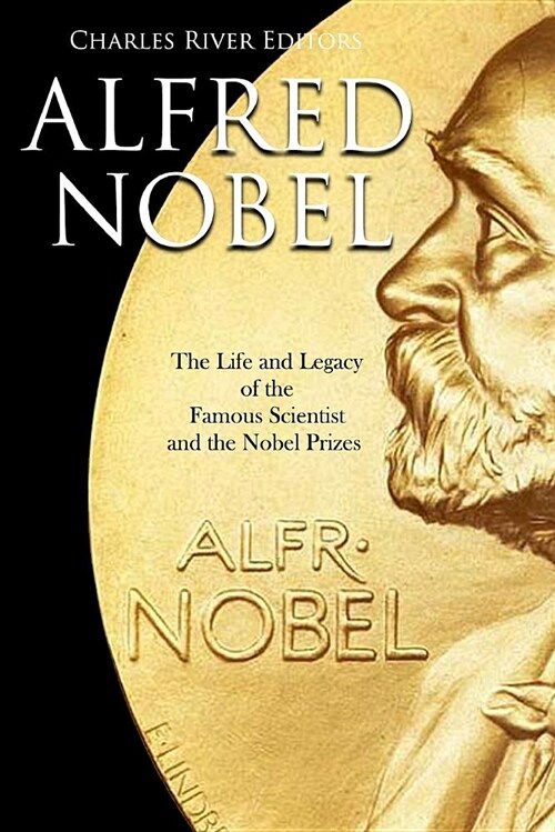 Alfred Nobel: The Life and Legacy of the Famous Scientist and the Nobel Prizes (Paperback)