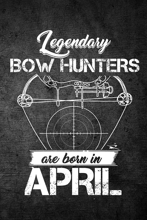 Legendary Bow Hunters Are Born in April: Funny Hunting Journal for Archery Hunters: Blank Lined Notebook for Hunt Season to Write Notes & Writing (Paperback)