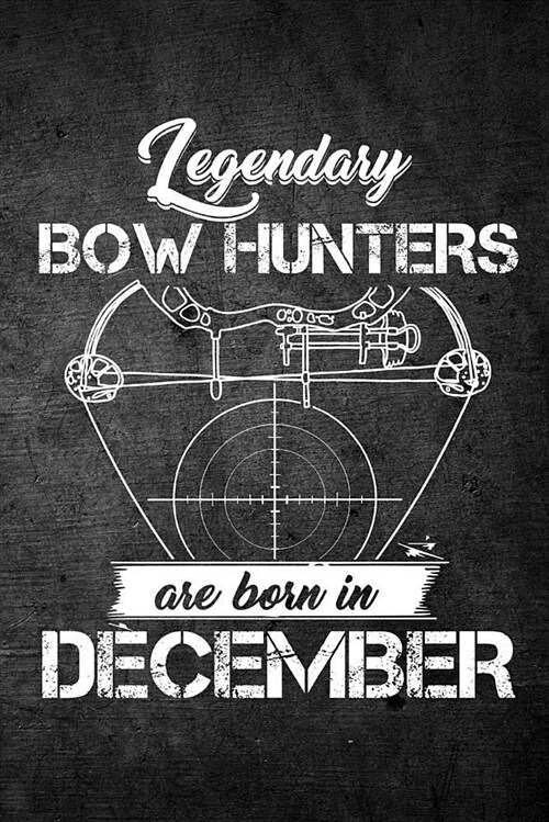 Legendary Bow Hunters Are Born in December: Funny Hunting Journal for Archery Hunters: Blank Lined Notebook for Hunt Season to Write Notes & Writing (Paperback)