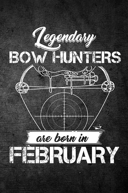 Legendary Bow Hunters Are Born in February: Funny Hunting Journal for Archery Hunters: Blank Lined Notebook for Hunt Season to Write Notes & Writing (Paperback)