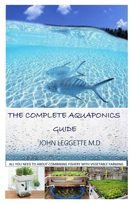 The Complete Aquaponics Guide: All You Need to Know about Growing Fish and Crops Together Either in Your Backyard or Commercially (Paperback)