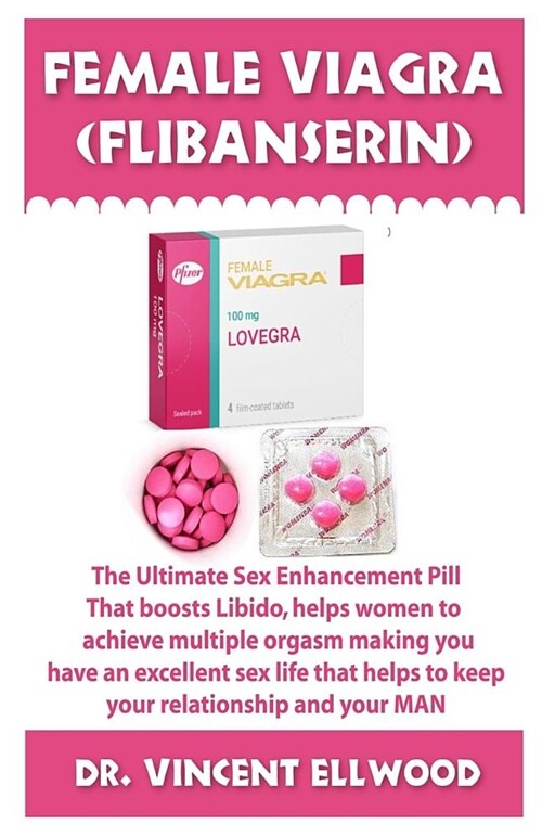 Female Viagra (Flibanserin): The Ultimate Sex Enhancement Pill That Boosts Libido, Helps Women to Achieve Multiple Orgasms, Making You Have an Exce (Paperback)