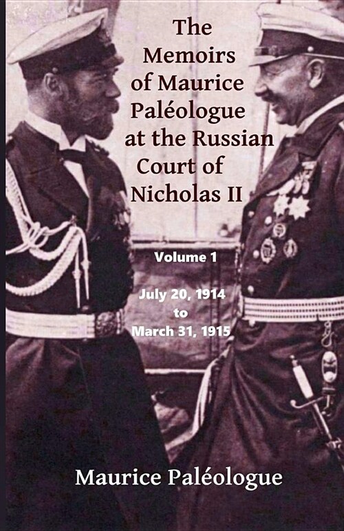 The Memoirs of Maurice Paleologue at the Russian Court of Nicholas II: Volume 1: July 20, 1914 to March 31, 1915 (Paperback)