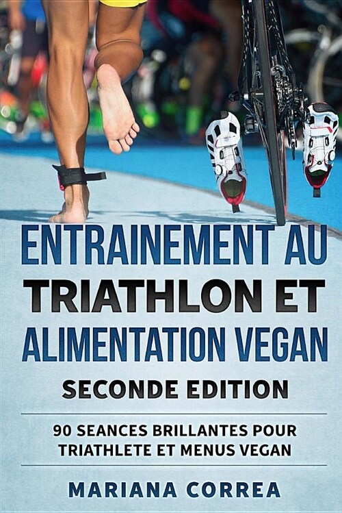 Entrainement Au Triathlon Et Alimentation Vegan Seconde Edition: 90 Seances Brillantes Pour Triathlete Et Menus Vegan (Paperback)