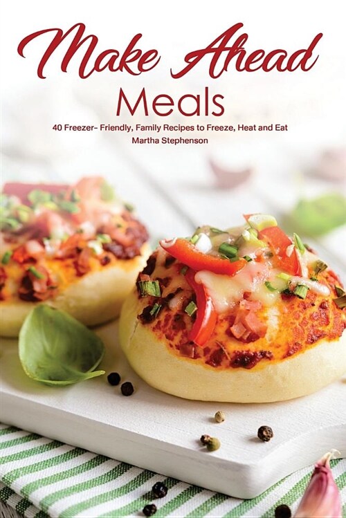 Make Ahead Meals: 40 Freezer- Friendly, Family Recipes to Freeze, Heat and Eat (Paperback)