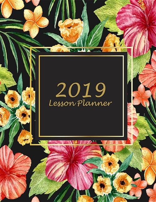2019 Lesson Planner: Beautiful Flowers Book, 2019 Weekly Monthly Teacher Planner and Record Book 8.5 X 11 Weekly Spreads Include Space to W (Paperback)