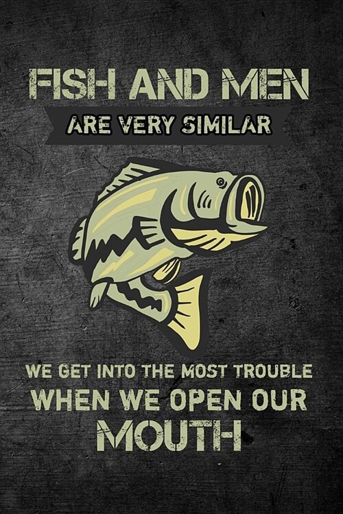 Fish and Men Are Very Similar We Get Into the Most Trouble When We Open Our Mout: Funny Fishing Journal for Men: Blank Lined Notebook for Fisherman to (Paperback)